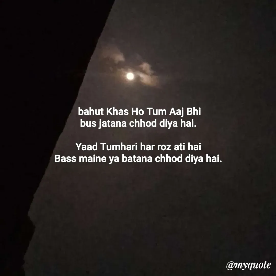 Quote by Nishu Rani - bahut Khas Ho Tum Aaj Bhi
bus jatana chhod diya hai. 

Yaad Tumhari har roz ati hai 
Bass maine ya batana chhod diya hai. 
 - Made using Quotes Creator App, Post Maker App