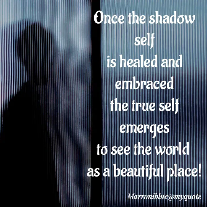 Quote by Marroni Blue - Once the shadow self
is healed and embraced
the true self emerges
to see the world 
as a beautiful place!
 - Made using Quotes Creator App, Post Maker App