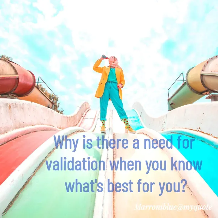 Quote by Marroni Blue - Why is there a need for 
validation when you know 
what's best for you? - Made using Quotes Creator App, Post Maker App