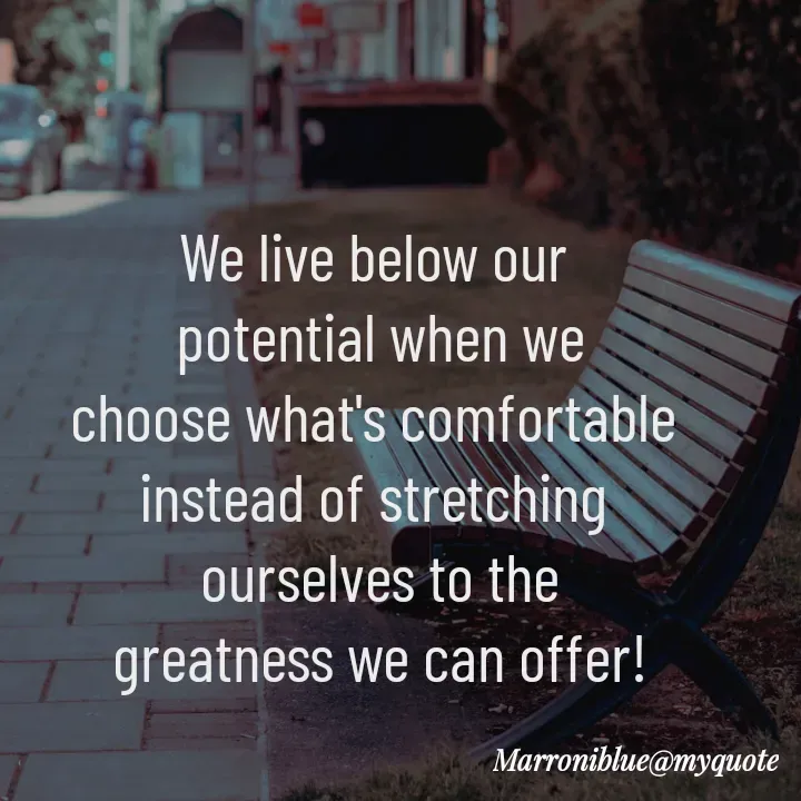 Quote by Marroni Blue - We live below our 
potential when we
choose what's comfortable 
instead of stretching 
ourselves to the
greatness we can offer!
 - Made using Quotes Creator App, Post Maker App