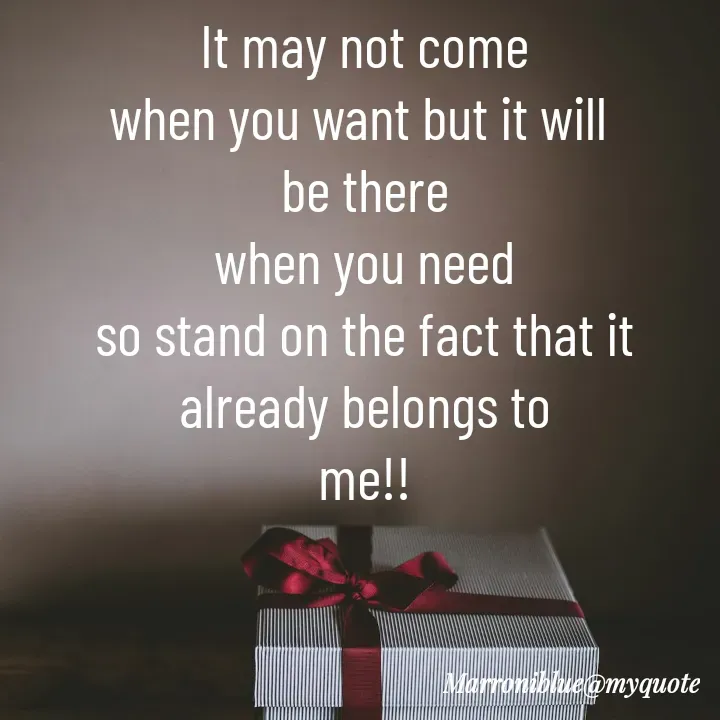 Quote by Marroni Blue - It may not come
when you want but it will 
be there
when you need
so stand on the fact that it
already belongs to
me!!
 - Made using Quotes Creator App, Post Maker App