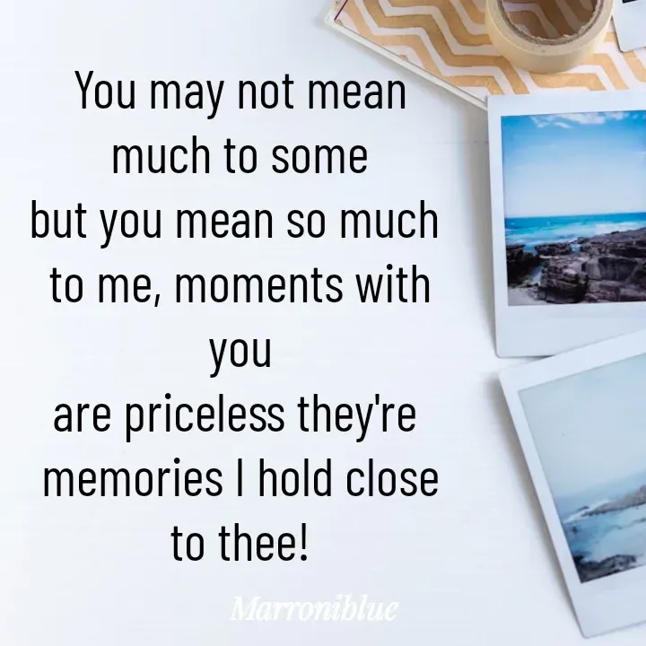 Quote by Marroni Blue - You may not mean
much to some
but you mean so much 
to me, moments with you
are priceless they're 
memories I hold close to thee! - Made using Quotes Creator App, Post Maker App