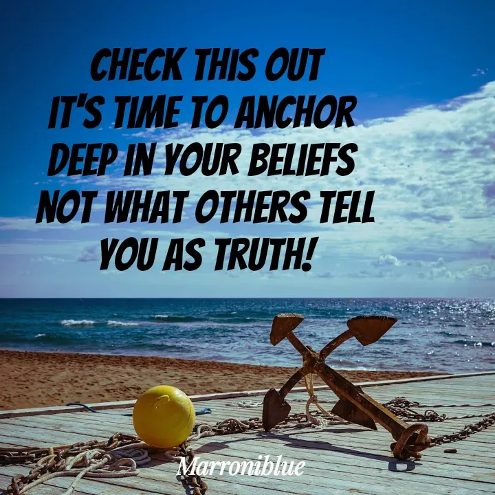 Quote by Marroni Blue - Check this out
it's time to anchor 
deep in your beliefs 
not what others tell
you as truth! - Made using Quotes Creator App, Post Maker App