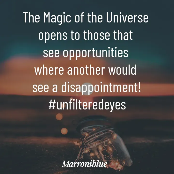 Quote by Marroni Blue - The Magic of the Universe 
opens to those that 
see opportunities 
where another would 
see a disappointment!
#unfilteredeyes - Made using Quotes Creator App, Post Maker App