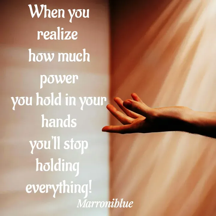 Quote by Marroni Blue - When you realize 
how much power
you hold in your hands
you'll stop holding 
everything! - Made using Quotes Creator App, Post Maker App