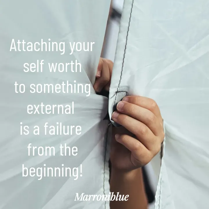 Quote by Marroni Blue - Attaching your self worth
to something external 
is a failure 
from the beginning! - Made using Quotes Creator App, Post Maker App