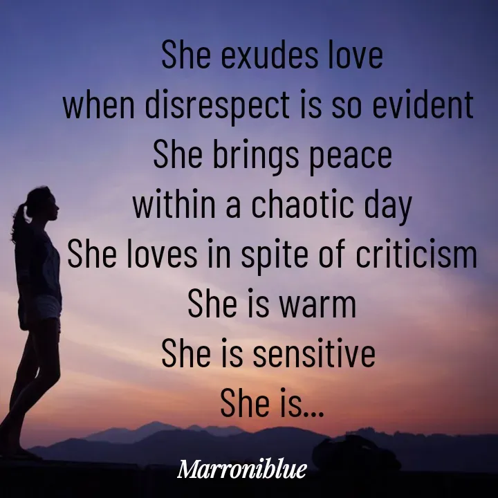 Quote by Marroni Blue - She exudes love
when disrespect is so evident 
She brings peace
within a chaotic day
 She loves in spite of criticism 
She is warm
She is sensitive 
She is... - Made using Quotes Creator App, Post Maker App