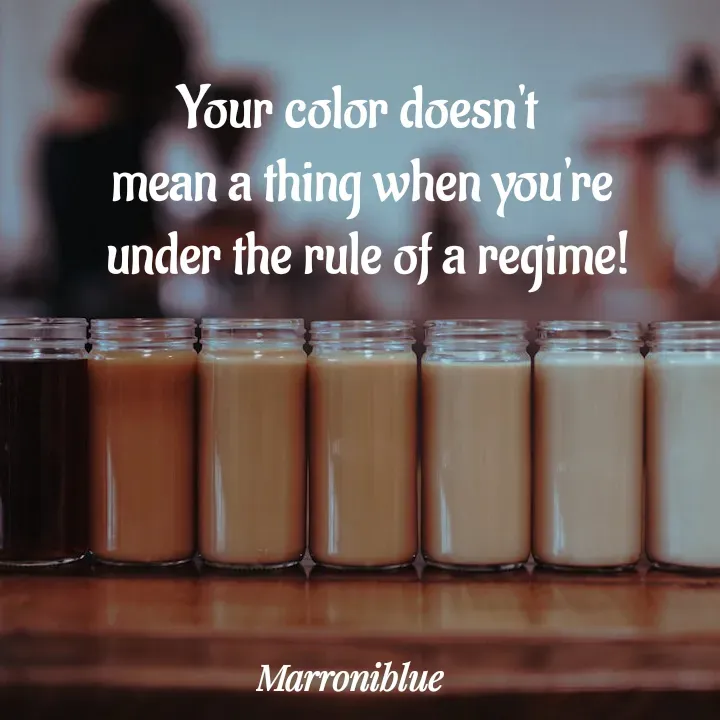 Quote by Marroni Blue - Your color doesn't 
mean a thing when you're
 under the rule of a regime!
 - Made using Quotes Creator App, Post Maker App