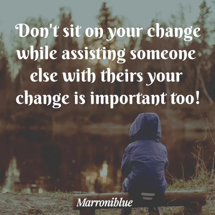 Quote by Marroni Blue - Don't sit on your change
while assisting someone 
else with theirs your 
change is important too! - Made using Quotes Creator App, Post Maker App