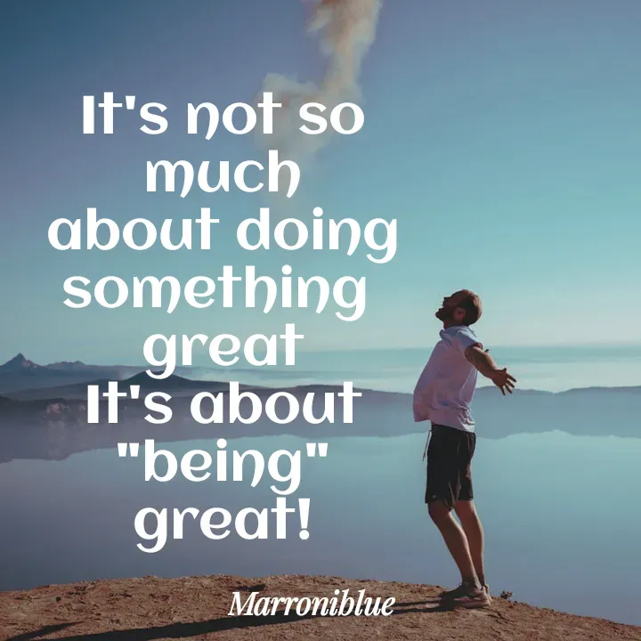 Quote by Marroni Blue - It's not so much
about doing something 
great
It's about "being" great! - Made using Quotes Creator App, Post Maker App
