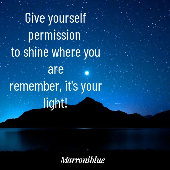 Quote by Marroni Blue - Give yourself permission 
to shine where you are
remember, it's your light! - Made using Quotes Creator App, Post Maker App