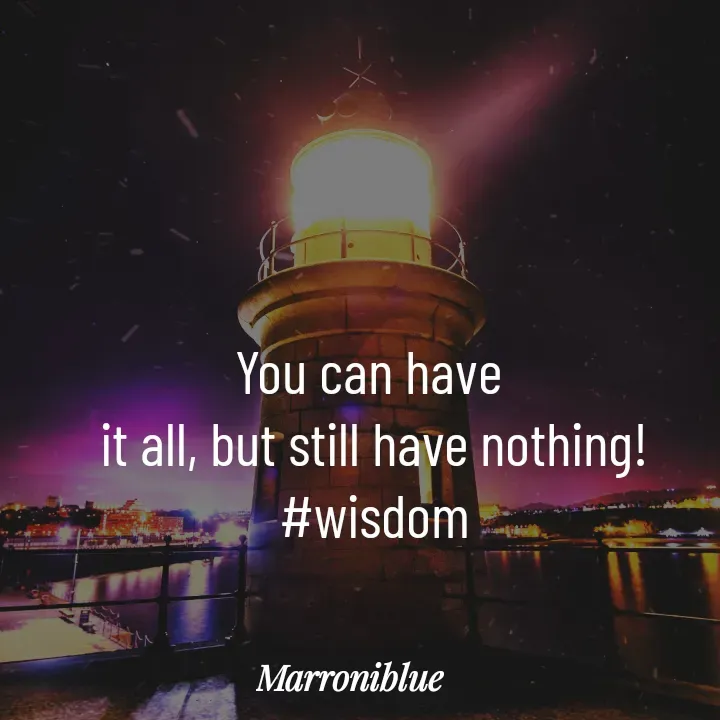 Quote by Marroni Blue - You can have 
it all, but still have nothing!
#wisdom - Made using Quotes Creator App, Post Maker App
