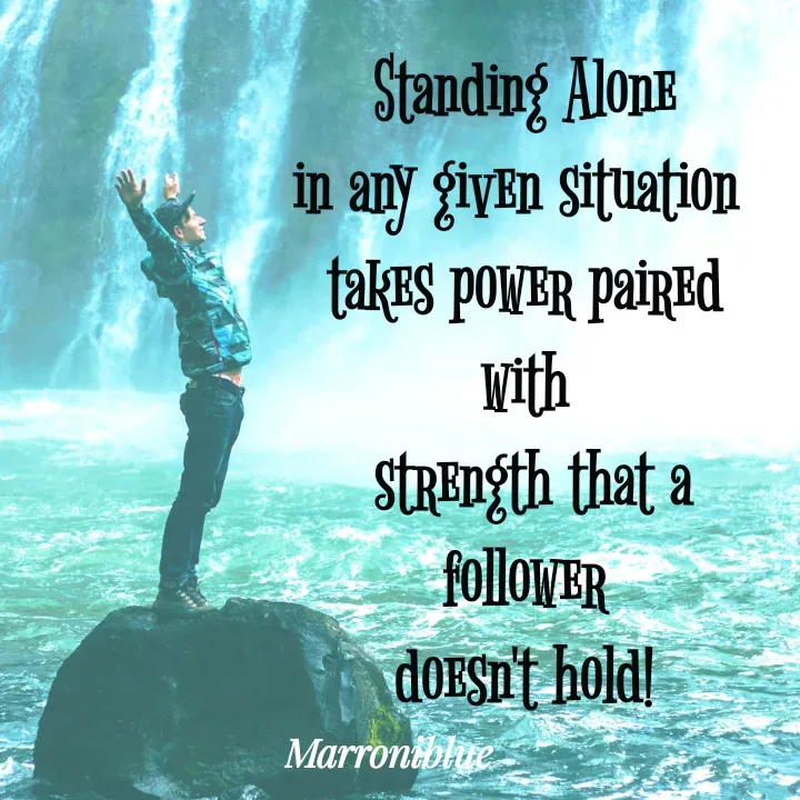 Quote by Marroni Blue - Standing Alone
in any given situation 
takes power paired with
 strength that a follower
doesn't hold! - Made using Quotes Creator App, Post Maker App