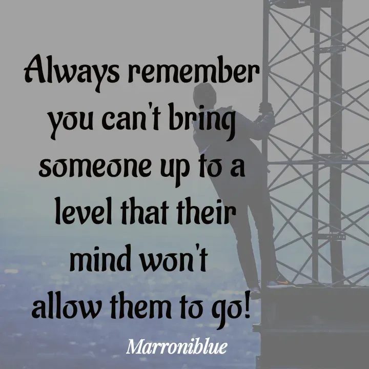 Quote by Marroni Blue - Always remember
 you can't bring 
someone up to a
 level that their mind won't 
allow them to go! - Made using Quotes Creator App, Post Maker App