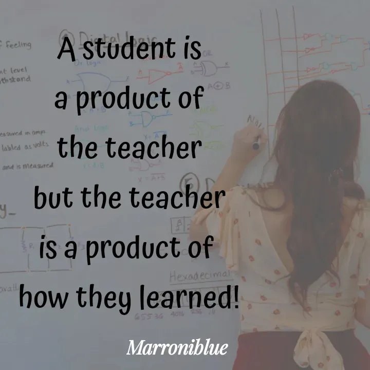 Quote by Marroni Blue - A student is
a product of
the teacher
but the teacher
is a product of 
how they learned! - Made using Quotes Creator App, Post Maker App