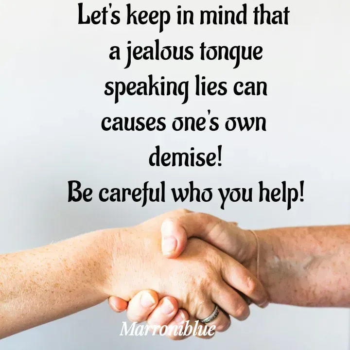 Quote by Marroni Blue - Let's keep in mind that 
a jealous tongue
speaking lies can
causes one's own 
demise!
Be careful who you help!
 - Made using Quotes Creator App, Post Maker App