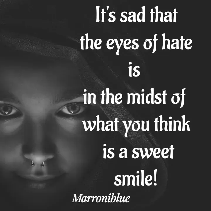 Quote by Marroni Blue - It's sad that
the eyes of hate is 
in the midst of 
what you think
 is a sweet smile! - Made using Quotes Creator App, Post Maker App