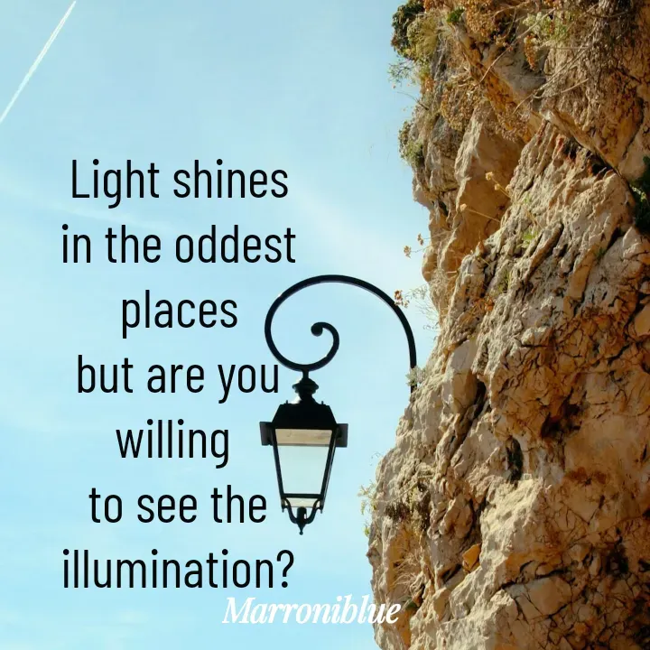 Quote by Marroni Blue - Light shines
in the oddest places
but are you willing 
to see the illumination? - Made using Quotes Creator App, Post Maker App