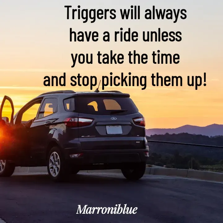 Quote by Marroni Blue - Triggers will always
have a ride unless
you take the time
and stop picking them up! - Made using Quotes Creator App, Post Maker App