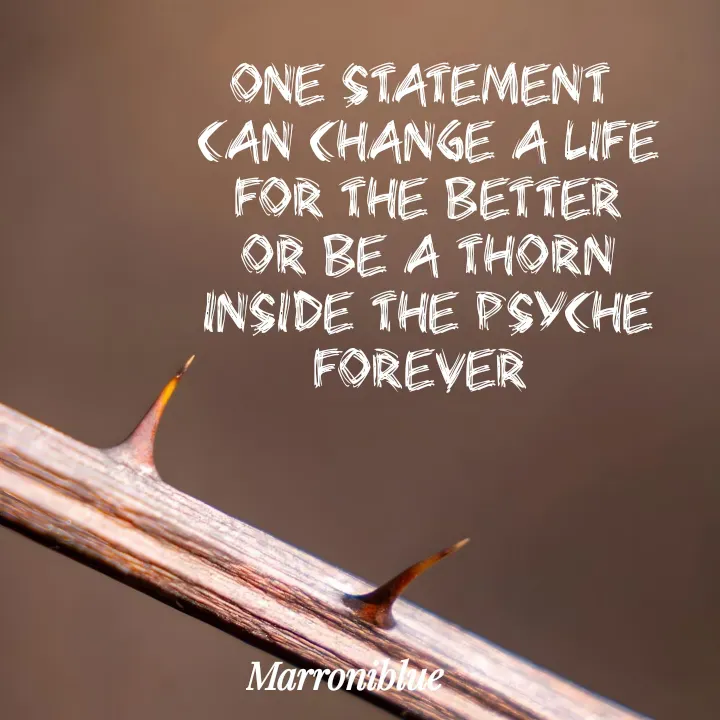 Quote by Marroni Blue - One statement 
can change a life for the better
or be a thorn
inside the psyche forever  - Made using Quotes Creator App, Post Maker App