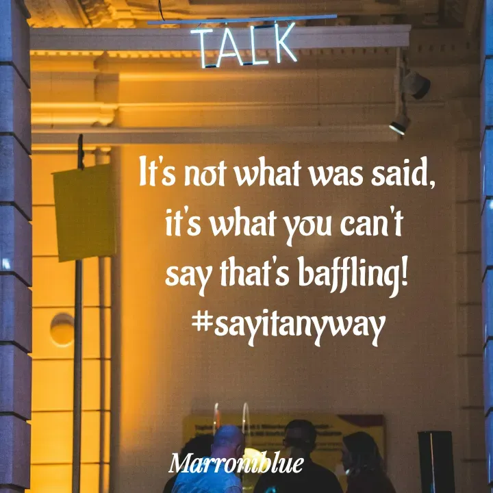 Quote by Marroni Blue - It's not what was said,
it's what you can't 
say that's baffling!
#sayitanyway - Made using Quotes Creator App, Post Maker App