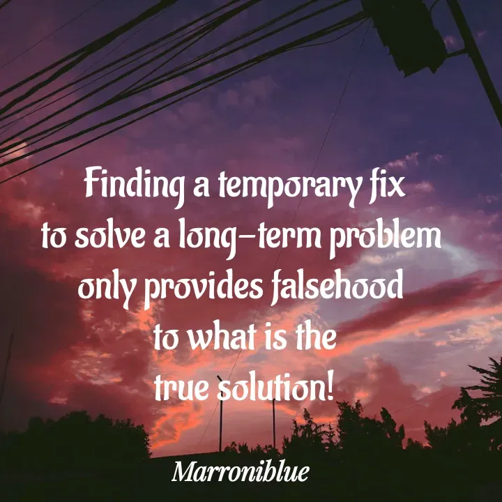 Quote by Marroni Blue - Finding a temporary fix
to solve a long-term problem 
only provides falsehood 
to what is the
true solution! - Made using Quotes Creator App, Post Maker App