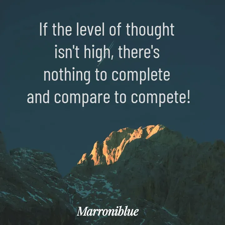Quote by Marroni Blue - If the level of thought 
isn't high, there's 
nothing to complete 
and compare to compete! - Made using Quotes Creator App, Post Maker App