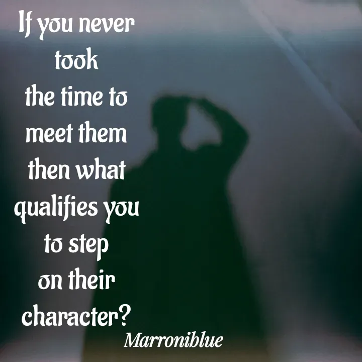 Quote by Marroni Blue - If you never took
the time to meet them
then what qualifies you
to step on their character? - Made using Quotes Creator App, Post Maker App