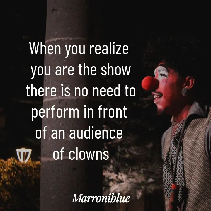 Quote by Marroni Blue - When you realize 
you are the show
 there is no need to 
perform in front 
of an audience 
of clowns
 - Made using Quotes Creator App, Post Maker App