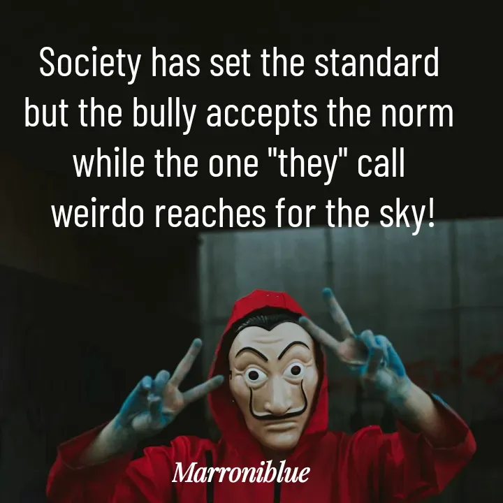 Quote by Marroni Blue - Society has set the standard
but the bully accepts the norm
while the one "they" call
 weirdo reaches for the sky! - Made using Quotes Creator App, Post Maker App