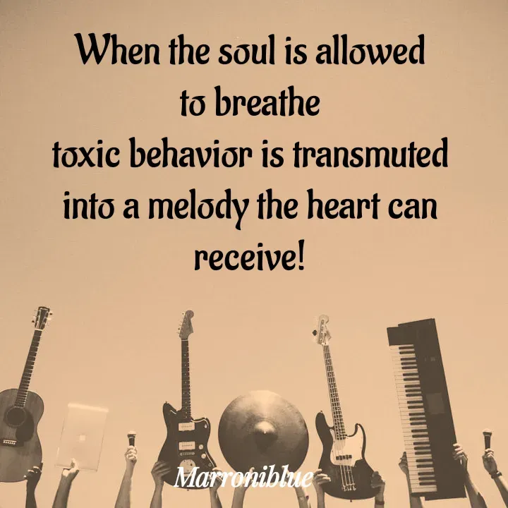 Quote by Marroni Blue - When the soul is allowed
to breathe
toxic behavior is transmuted
into a melody the heart can receive! - Made using Quotes Creator App, Post Maker App