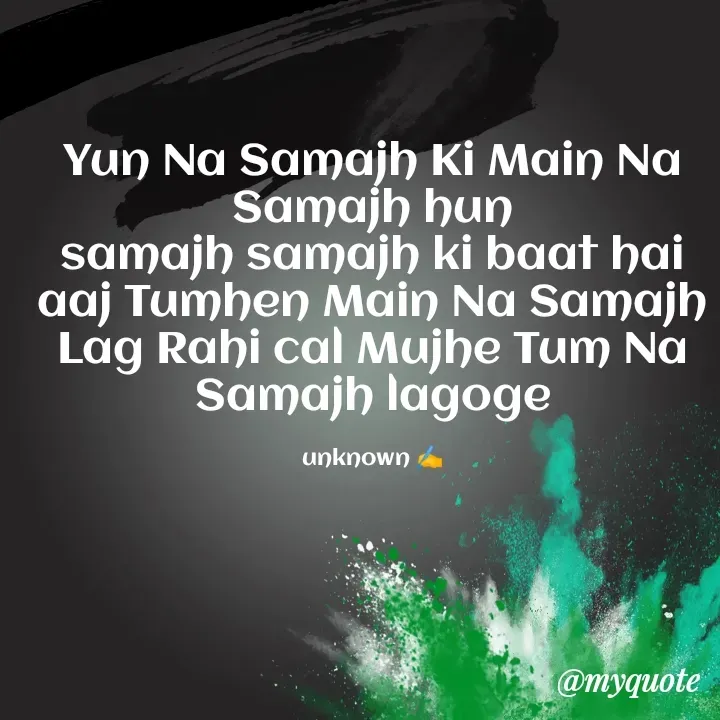 Quote by Always Smile - Yun Na Samajh Ki Main Na Samajh hun
samajh samajh ki baat hai aaj Tumhen Main Na Samajh Lag Rahi cal Mujhe Tum Na Samajh lagoge

unknown ✍️ - Made using Quotes Creator App, Post Maker App