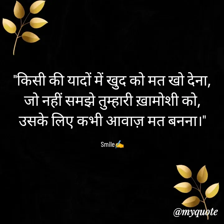 Quote by Always Smile
कुछ ख्वाब मुकम्मल नहीं होती है और कुछ मुकम्मल ख्वाब नहीं होती है...... - "किसी की यादों में खुद को मत खो देना,
जो नहीं समझे तुम्हारी ख़ामोशी को,
उसके लिए कभी आवाज़ मत बनना।"

Smile✍️ - Made using Quotes Creator App, Post Maker App