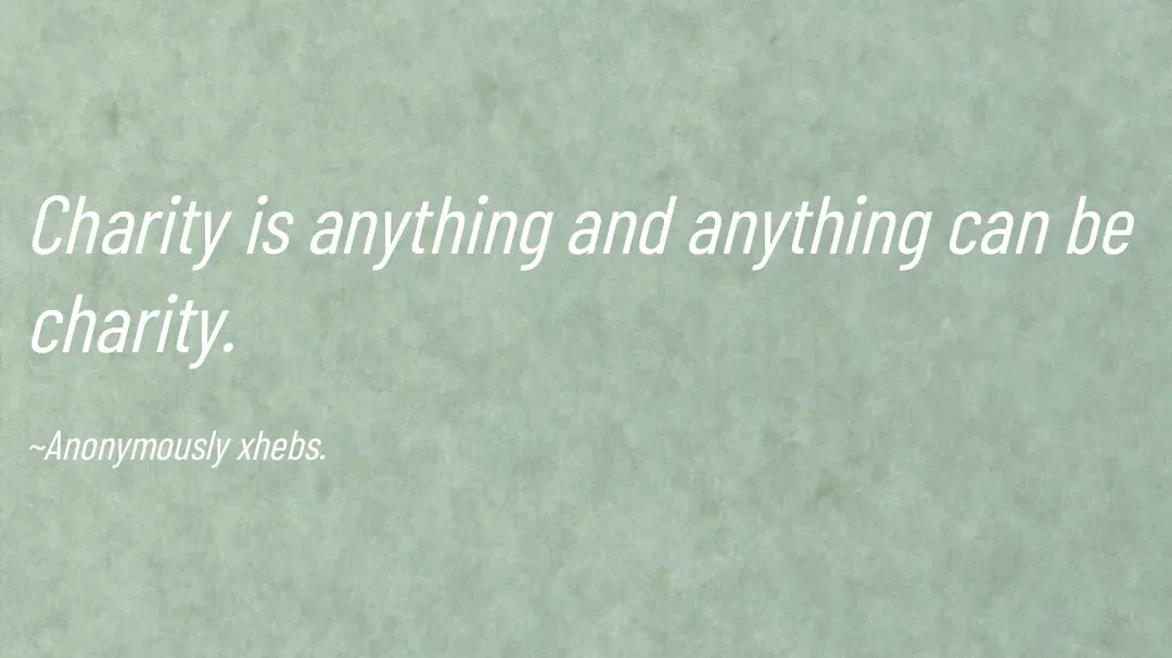 Quote by Anonymously xhebs - Charity is anything and anything can be charity.

~Anonymously xhebs. - Made using Quotes Creator App, Post Maker App