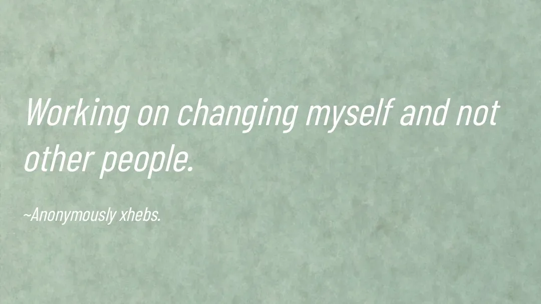 Quote by Anonymously xhebs - Working on changing myself and not other people.

~Anonymously xhebs. - Made using Quotes Creator App, Post Maker App