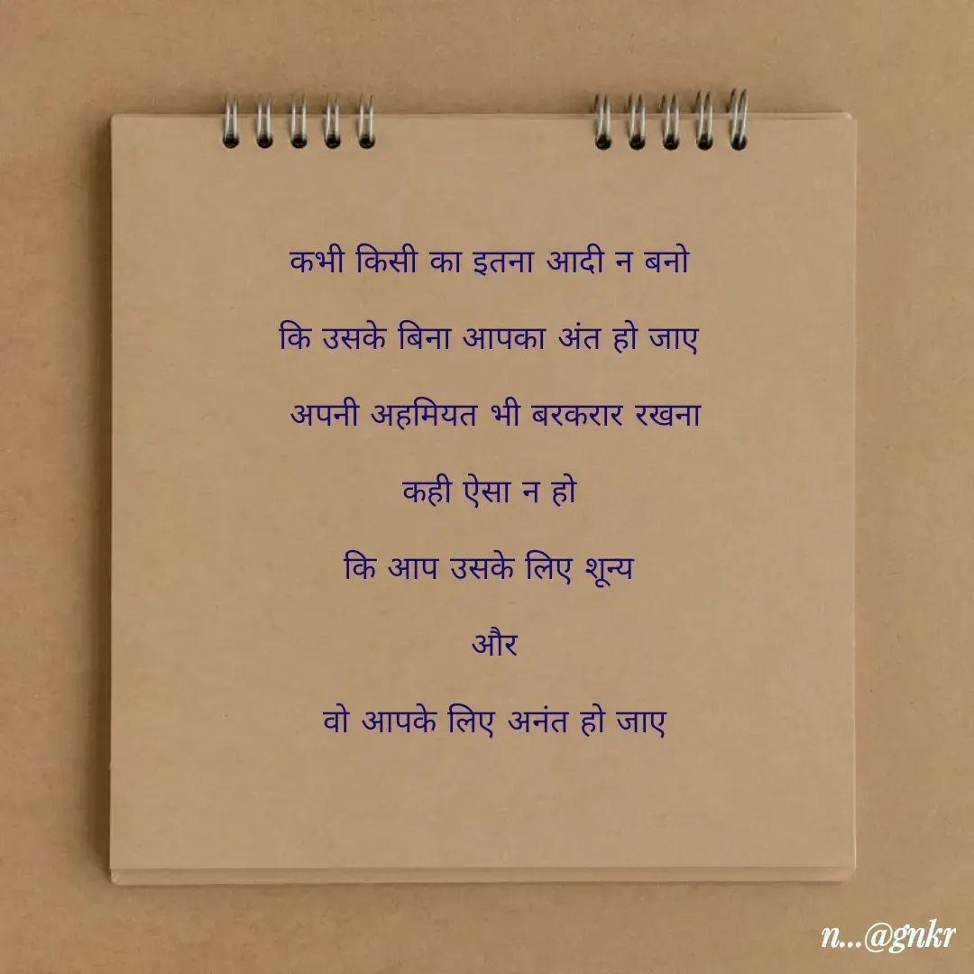 Quote by लेखNiii - कभी किसी का इतना आदी न बनो 
कि उसके बिना आपका अंत हो जाए 
अपनी अहमियत भी बरकरार रखना
कही ऐसा न हो 
कि आप उसके लिए शून्य 
और
 वो आपके लिए अनंत हो जाए  - Made using Quotes Creator App, Post Maker App