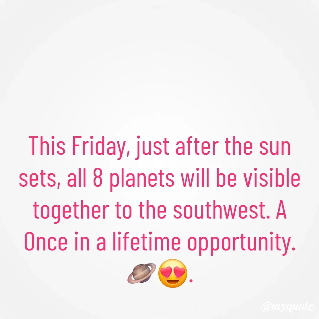 Quote by 🐯🐯 - This Friday, just after the sun sets, all 8 planets will be visible together to the southwest. A Once in a lifetime opportunity.🪐😍. - Made using Quotes Creator App, Post Maker App