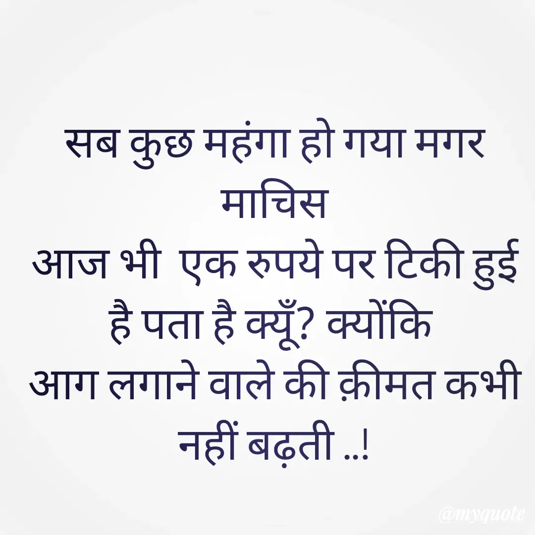 Quote by 🐯🐯 - सब कुछ महंगा हो गया मगर माचिस
आज भी  एक रुपये पर टिकी हुई है पता है क्यूँ? क्योंकि 
आग लगाने वाले की क़ीमत कभी नहीं बढ़ती ..! - Made using Quotes Creator App, Post Maker App