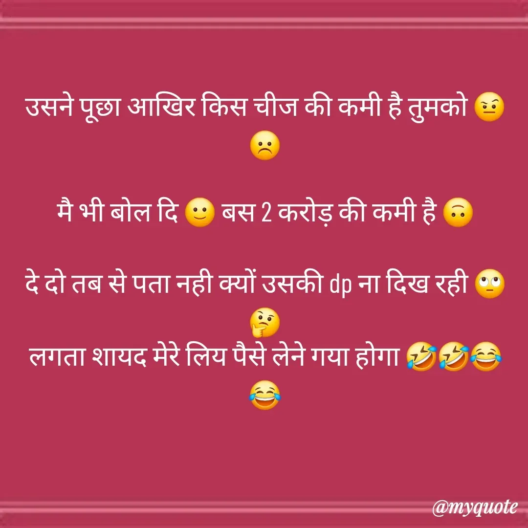 Quote by 🐯🐯 - उसने पूछा आखिर किस चीज की कमी है तुमको 🤨☹️

मै भी बोल दि 🙂 बस 2 करोड़ की कमी है 🙃
 
दे दो तब से पता नही क्यों उसकी dp ना दिख रही 🙄🤔
लगता शायद मेरे लिय पैसे लेने गया होगा 🤣🤣😂😂 - Made using Quotes Creator App, Post Maker App