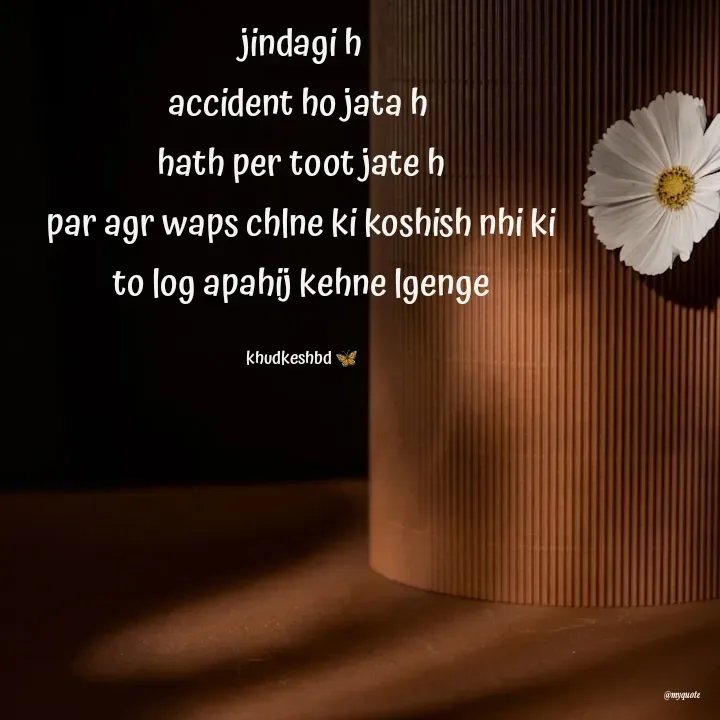 Quote by Radhika Sharma - jindagi h
accident ho jata h 
hath per toot jate h
par agr waps chlne ki koshish nhi ki
to log apahij kehne lgenge

khudkeshbd 🦋 - Made using Quotes Creator App, Post Maker App