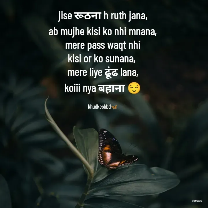 Quote by Radhika Sharma - jise रूठना h ruth jana,
ab mujhe kisi ko nhi mnana,
mere pass waqt nhi
kisi or ko sunana, 
mere liye ढूंढ lana,
koiii nya बहाना 😌

khudkeshbd🦋 - Made using Quotes Creator App, Post Maker App