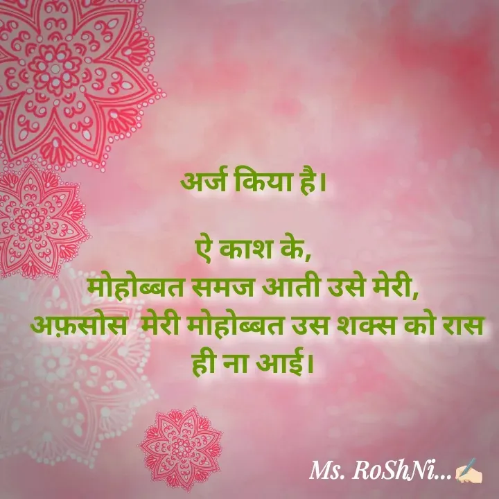 Quote by RoShAnI KaNnAkE - अर्ज किया है। 

ऐ काश के, 
मोहोब्बत समज आती उसे मेरी, 
अफ़सोस  मेरी मोहोब्बत उस शक्स को रास ही ना आई।  - Made using Quotes Creator App, Post Maker App