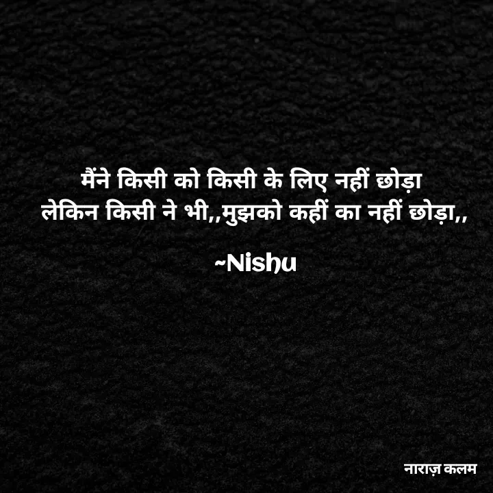 Quote by Reetu Chauhan - मैंने किसी को किसी के लिए नहीं छोड़ा 
लेकिन किसी ने भी,,मुझको कहीं का नहीं छोड़ा,,

~Nishu - Made using Quotes Creator App, Post Maker App