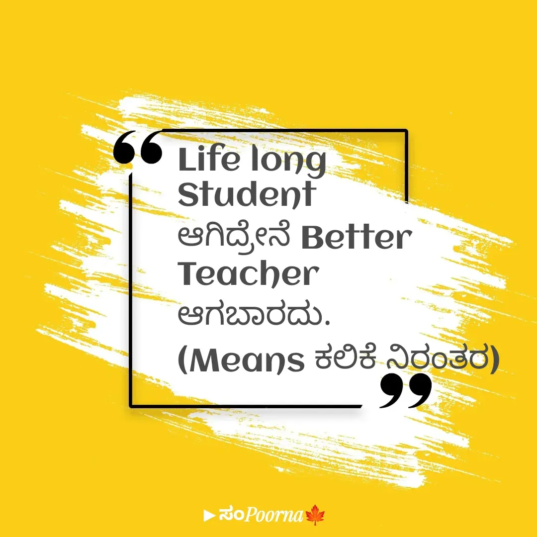 Quote by SomePoorna - Life long
Student 
ಆಗಿದ್ರೇನೆ Better
Teacher
ಆಗಬಾರದು.
(Means ಕಲಿಕೆ ನಿರಂತರ) - Made using Quotes Creator App, Post Maker App