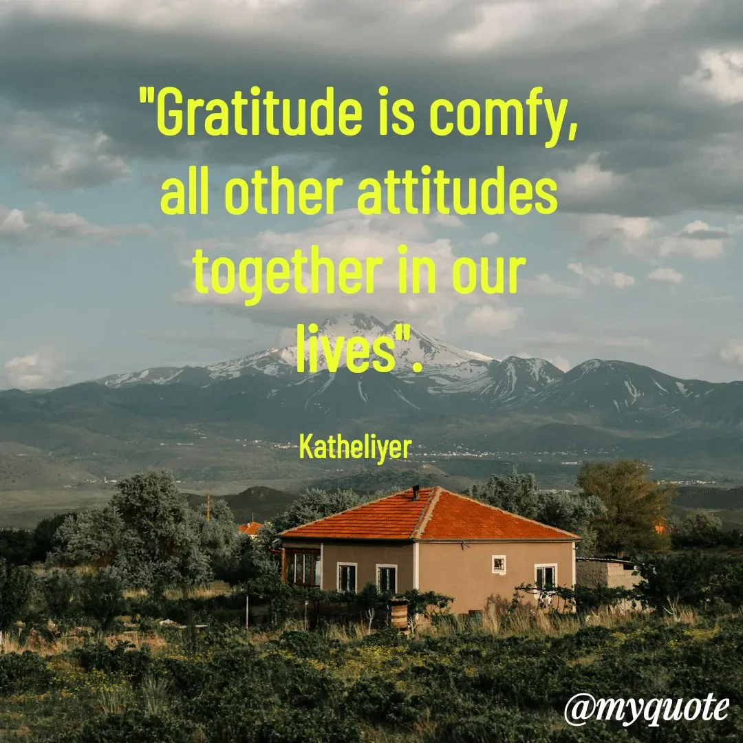 Quote by MANOHARAN ST - "Gratitude is comfy,
all other attitudes
together in our
lives".

Katheliyer  - Made using Quotes Creator App, Post Maker App