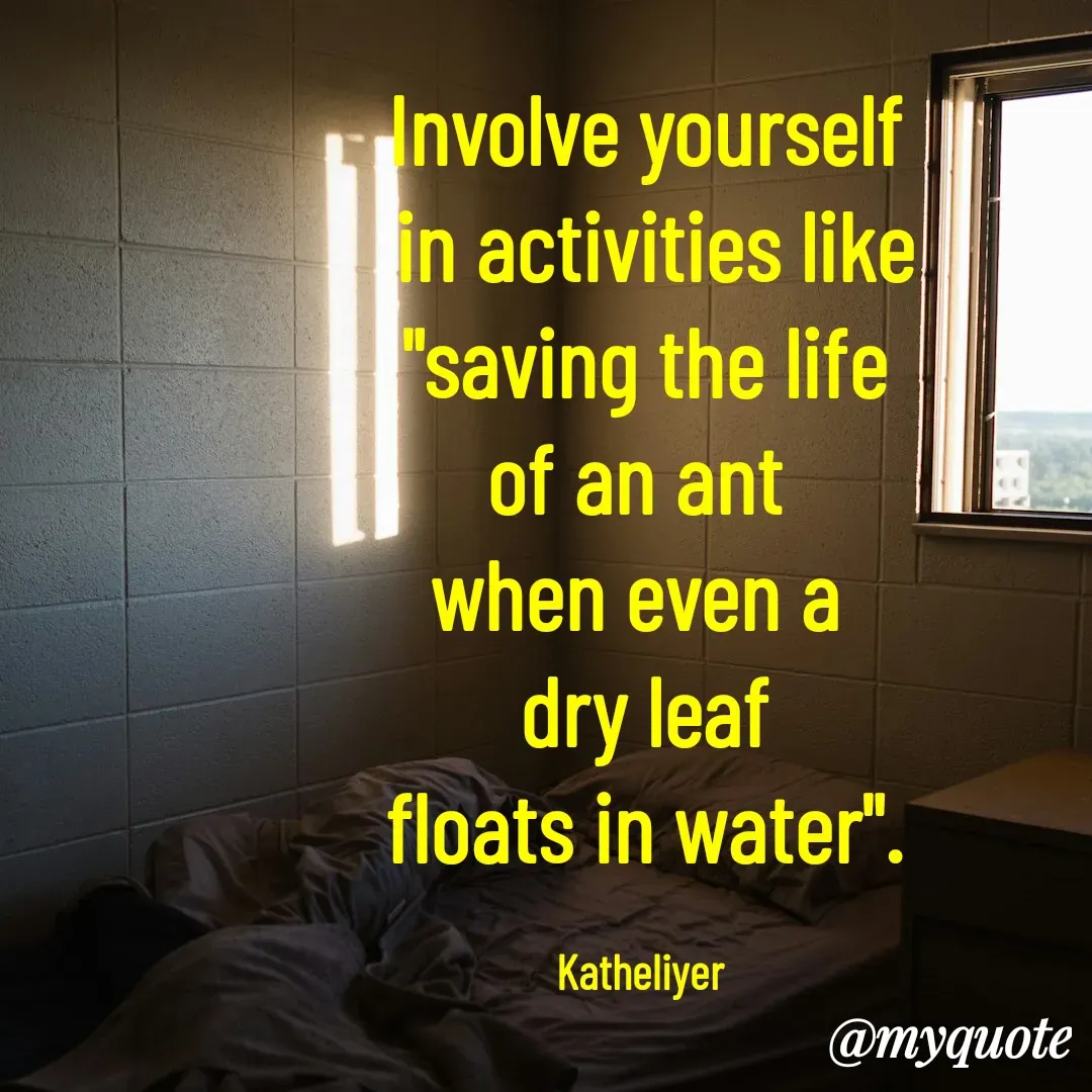 Quote by MANOHARAN ST - Involve yourself
 in activities like
"saving the life
of an ant 
when even a 
dry leaf
floats in water".

Katheliyer  - Made using Quotes Creator App, Post Maker App