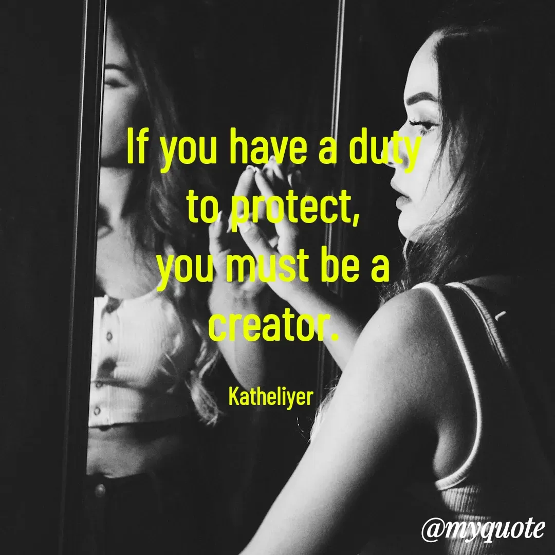 Quote by MANOHARAN ST - If you have a duty
to protect,
you must be a
creator.

Katheliyer  - Made using Quotes Creator App, Post Maker App