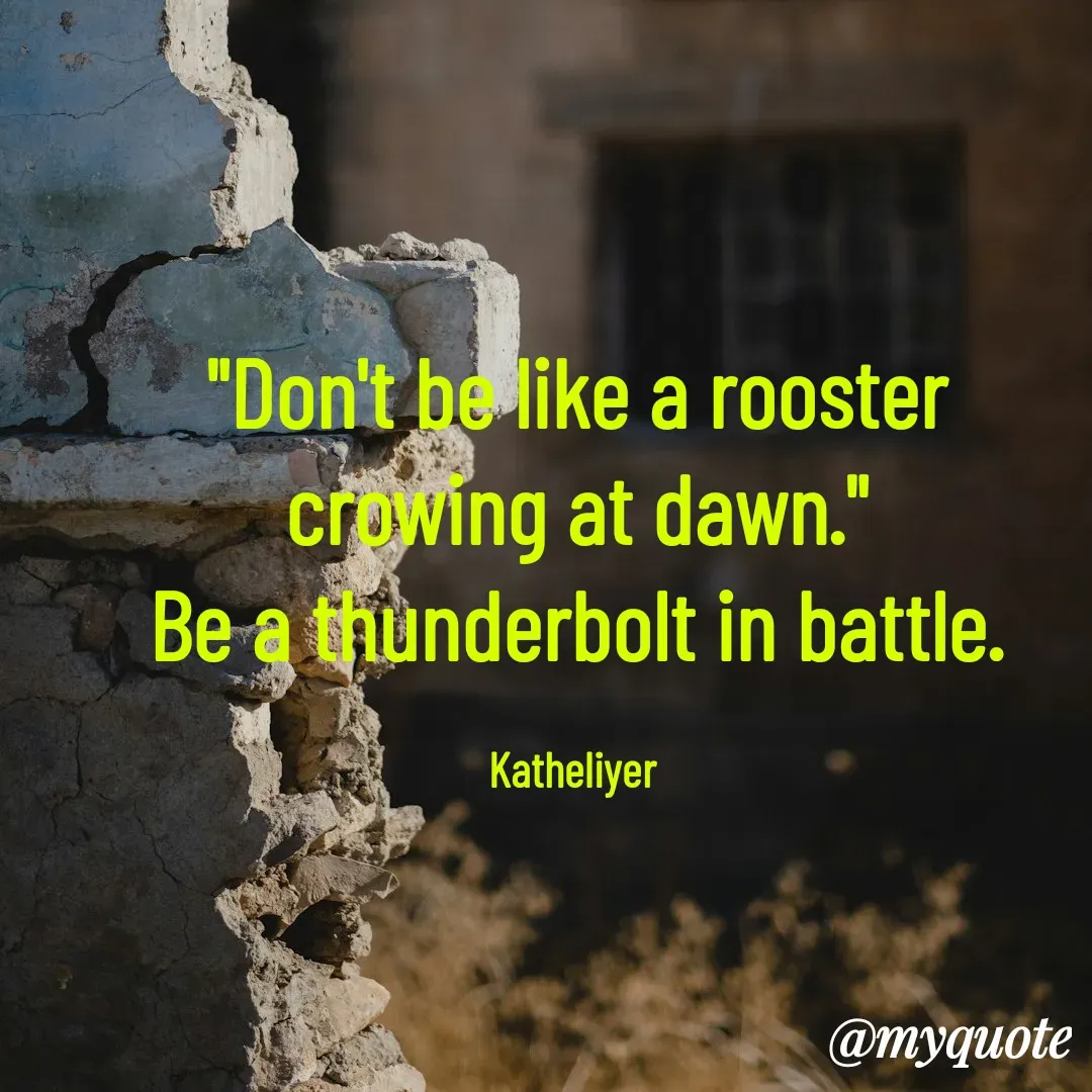 Quote by MANOHARAN ST - "Don't be like a rooster
crowing at dawn."
Be a thunderbolt in battle.

Katheliyer  - Made using Quotes Creator App, Post Maker App