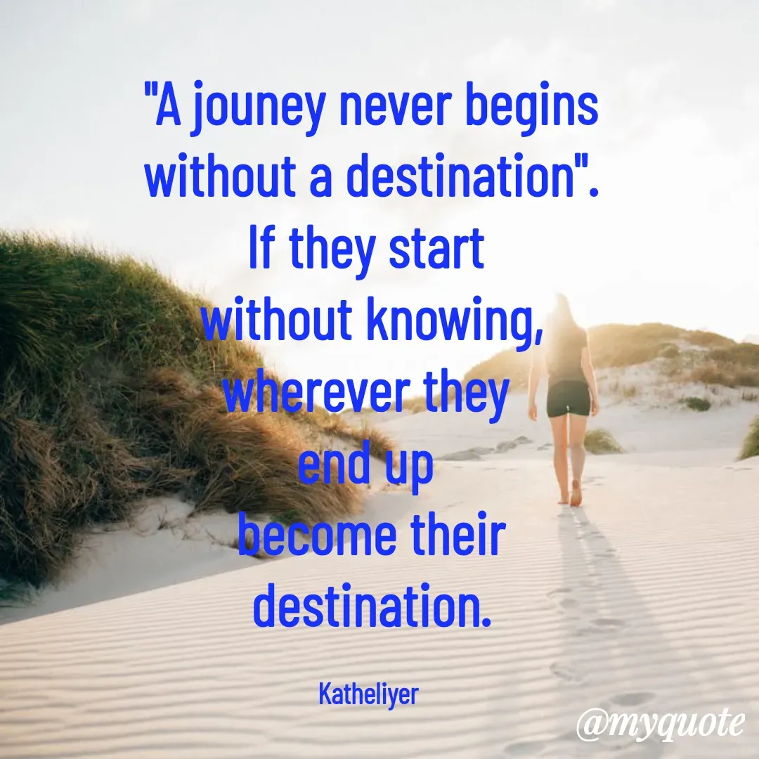 Quote by MANOHARAN ST - "A jouney never begins
without a destination".
If they start 
without knowing,
wherever they 
end up 
become their
destination.

Katheliyer  - Made using Quotes Creator App, Post Maker App