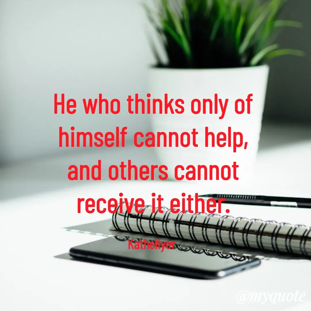 Quote by MANOHARAN ST - He who thinks only of
himself cannot help,
and others cannot
receive it either.

Katheliyer  - Made using Quotes Creator App, Post Maker App